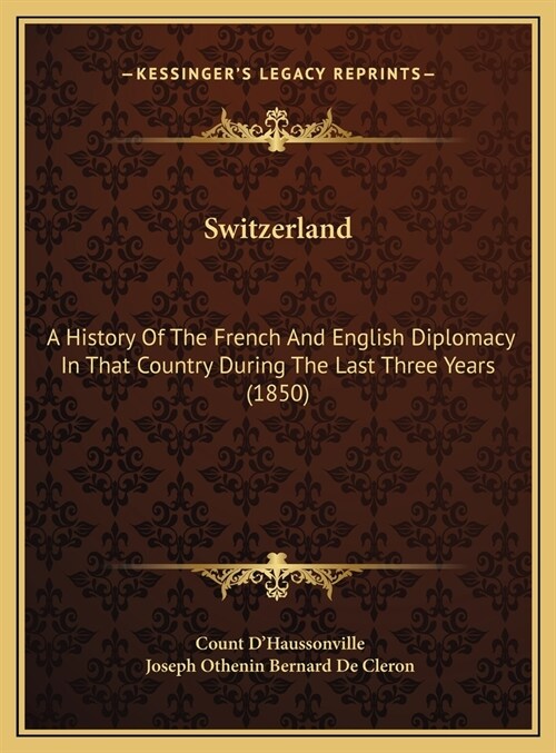 Switzerland: A History Of The French And English Diplomacy In That Country During The Last Three Years (1850) (Hardcover)