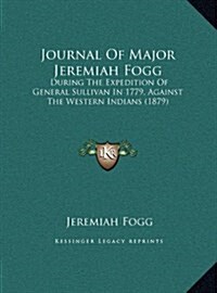 Journal of Major Jeremiah Fogg: During the Expedition of General Sullivan in 1779, Against the Western Indians (1879) (Hardcover)