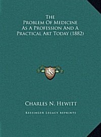 The Problem of Medicine as a Profession and a Practical Art Today (1882) (Hardcover)
