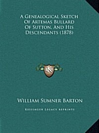 A Genealogical Sketch of Artemas Bullard of Sutton, and His Descendants (1878) (Hardcover)