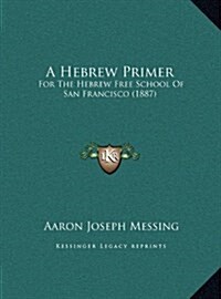 A Hebrew Primer: For the Hebrew Free School of San Francisco (1887) (Hardcover)