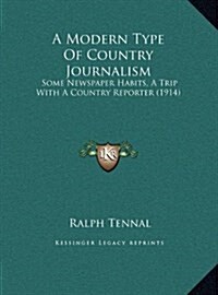 A Modern Type of Country Journalism: Some Newspaper Habits, a Trip with a Country Reporter (1914) (Hardcover)