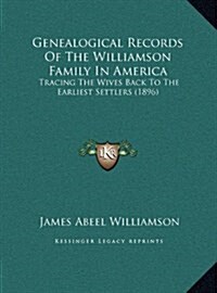Genealogical Records of the Williamson Family in America: Tracing the Wives Back to the Earliest Settlers (1896) (Hardcover)