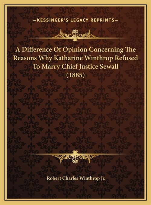 A Difference Of Opinion Concerning The Reasons Why Katharine Winthrop Refused To Marry Chief Justice Sewall (1885) (Hardcover)