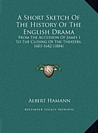 A Short Sketch Of The History Of The English Drama: From The Accession Of James I To The Closing Of The Theaters, 1603-1642 (1884) (Hardcover)