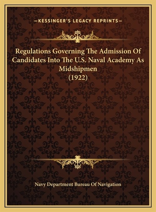 Regulations Governing The Admission Of Candidates Into The U.S. Naval Academy As Midshipmen (1922) (Hardcover)