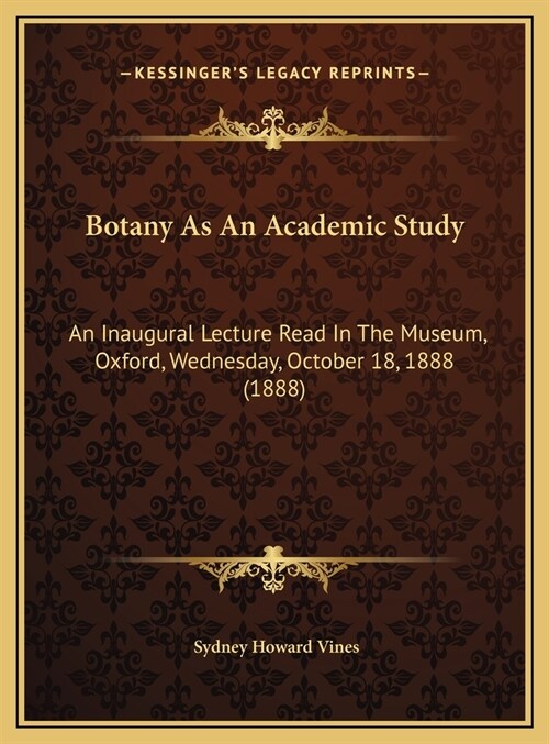 Botany As An Academic Study: An Inaugural Lecture Read In The Museum, Oxford, Wednesday, October 18, 1888 (1888) (Hardcover)