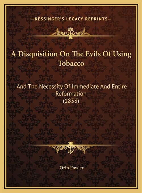 A Disquisition On The Evils Of Using Tobacco: And The Necessity Of Immediate And Entire Reformation (1833) (Hardcover)