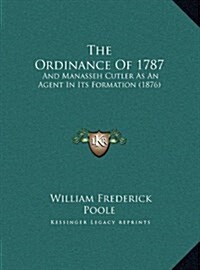 The Ordinance of 1787: And Manasseh Cutler as an Agent in Its Formation (1876) (Hardcover)