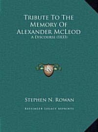 Tribute to the Memory of Alexander McLeod: A Discourse (1833) (Hardcover)