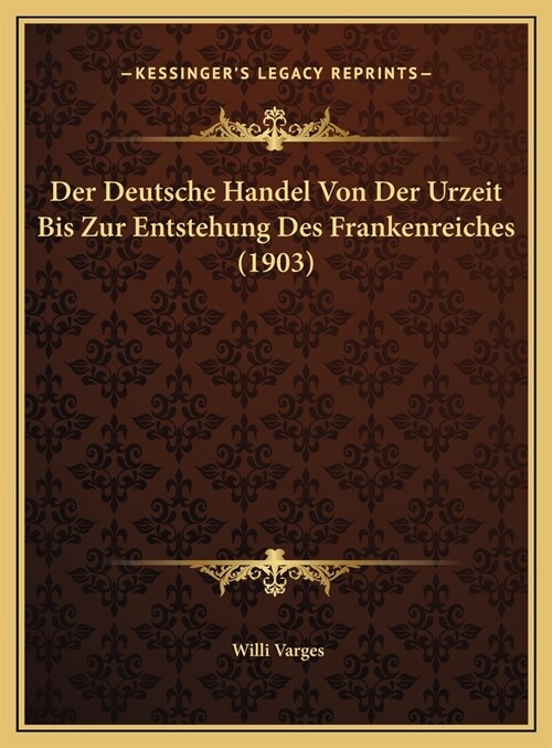 Der Deutsche Handel Von Der Urzeit Bis Zur Entstehung Des Frankenreiches (1903) (Hardcover)