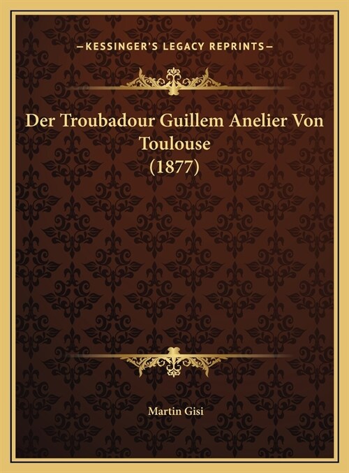 Der Troubadour Guillem Anelier Von Toulouse (1877) (Hardcover)