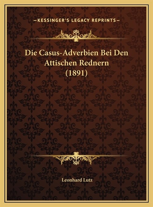 Die Casus-Adverbien Bei Den Attischen Rednern (1891) (Hardcover)