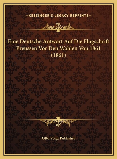 Eine Deutsche Antwort Auf Die Flugschrift Preussen Vor Den Wahlen Von 1861 (1861) (Hardcover)