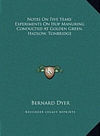 Notes on Five Years Experiments on Hop Manuring Conducted at Golden Green, Hadlow, Tonbridge (Hardcover)