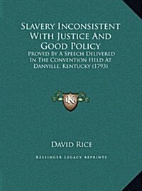 Slavery Inconsistent with Justice and Good Policy: Proved by a Speech Delivered in the Convention Held at Danville, Kentucky (1793) (Hardcover)