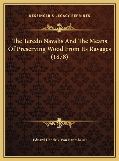 The Teredo Navalis And The Means Of Preserving Wood From Its Ravages (1878) (Hardcover)