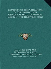 Catalogue of the Publications of the United States Geological and Geographical Survey of the Territories (1877) (Hardcover)