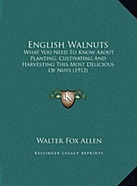 English Walnuts: What You Need to Know about Planting, Cultivating and Harvesting This Most Delicious of Nuts (1912) (Hardcover)