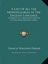 A List of All the Monosyllables in the English Language: Phonetically Arranged for Use in Teaching Reading (1896) (Hardcover)