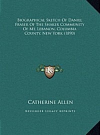 Biographical Sketch of Daniel Fraser of the Shaker Community of Mt. Lebanon, Columbia County, New York (1890) (Hardcover)