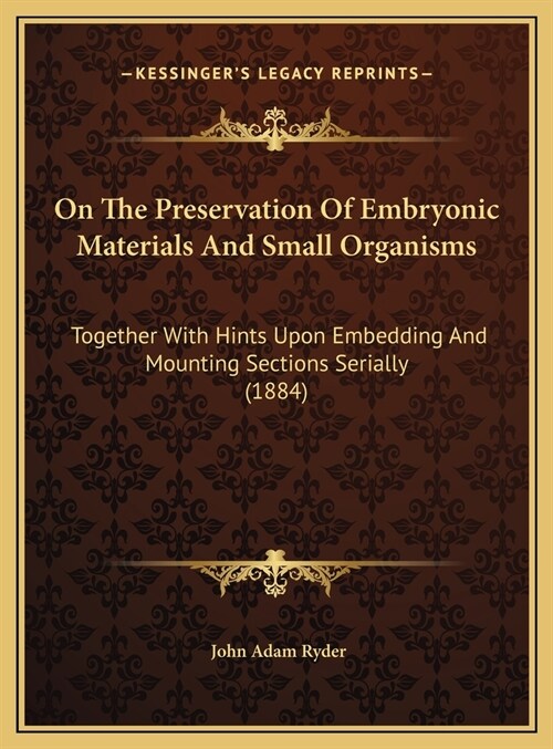 On The Preservation Of Embryonic Materials And Small Organisms: Together With Hints Upon Embedding And Mounting Sections Serially (1884) (Hardcover)