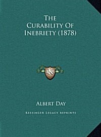 The Curability Of Inebriety (1878) (Hardcover)