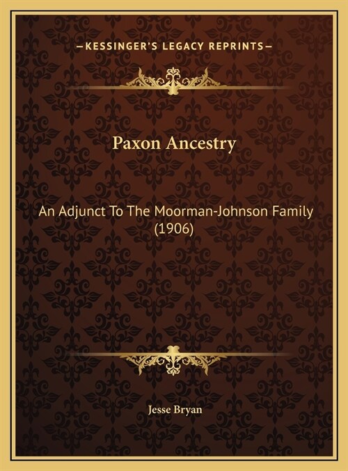 Paxon Ancestry: An Adjunct To The Moorman-Johnson Family (1906) (Hardcover)