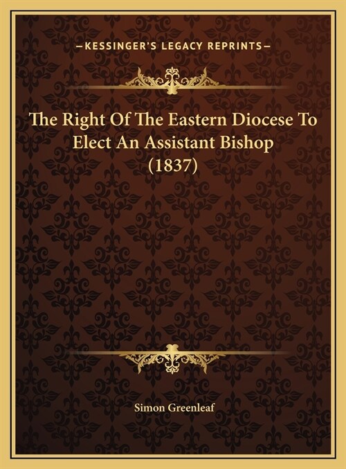 The Right Of The Eastern Diocese To Elect An Assistant Bishop (1837) (Hardcover)