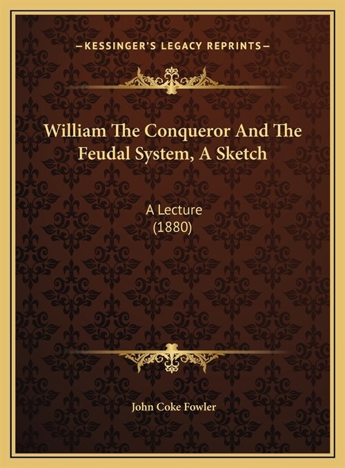 William The Conqueror And The Feudal System, A Sketch: A Lecture (1880) (Hardcover)