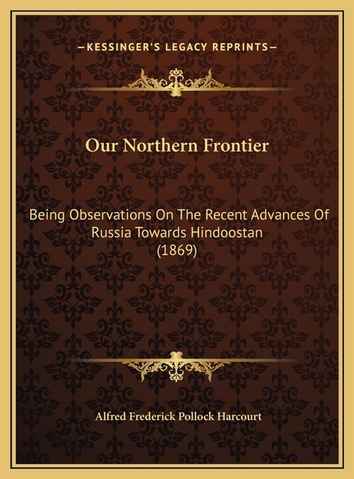 Our Northern Frontier: Being Observations On The Recent Advances Of Russia Towards Hindoostan (1869) (Hardcover)