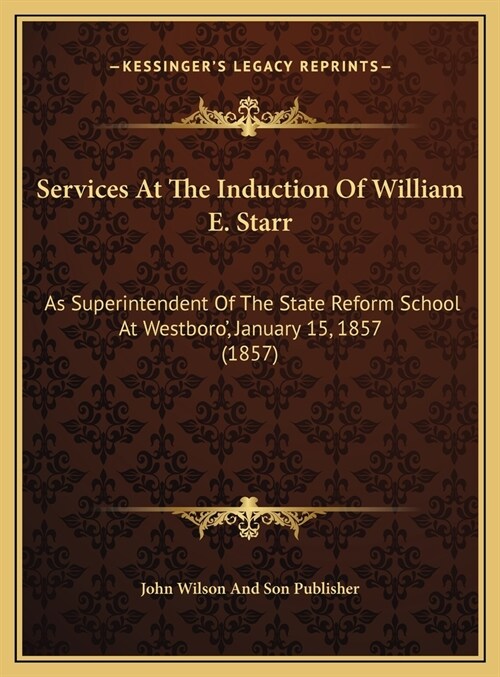 Services At The Induction Of William E. Starr: As Superintendent Of The State Reform School At Westboro, January 15, 1857 (1857) (Hardcover)