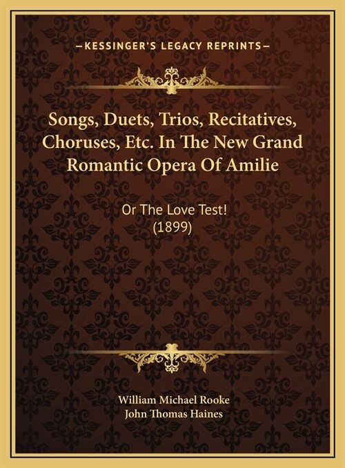 Songs, Duets, Trios, Recitatives, Choruses, Etc. In The New Grand Romantic Opera Of Amilie: Or The Love Test! (1899) (Hardcover)