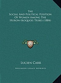 The Social And Political Position Of Women Among The Huron-Iroquois Tribes (1884) (Hardcover)