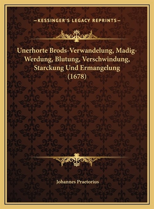 Unerhorte Brods-Verwandelung, Madig-Werdung, Blutung, Verschwindung, Starckung Und Ermangelung (1678) (Hardcover)