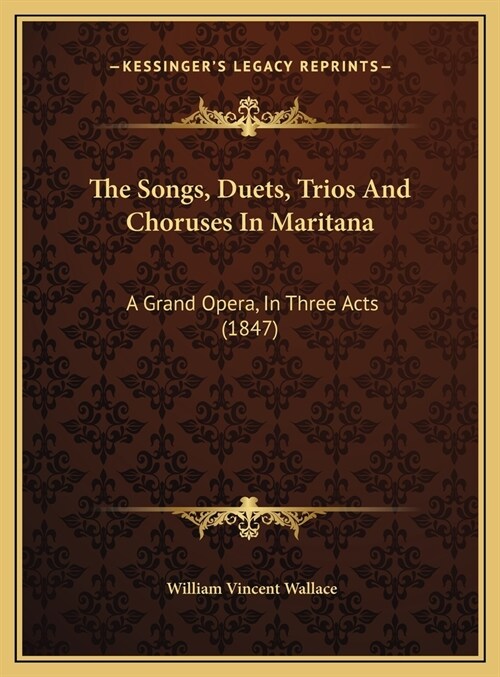 The Songs, Duets, Trios And Choruses In Maritana: A Grand Opera, In Three Acts (1847) (Hardcover)