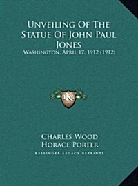 Unveiling of the Statue of John Paul Jones: Washington, April 17, 1912 (1912) (Hardcover)