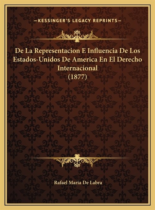 de La Representacion E Influencia de Los Estados-Unidos de America En El Derecho Internacional (1877) (Hardcover)