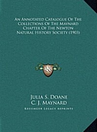 An Annotated Catalogue of the Collections of the Maynard Chapter of the Newton Natural History Society (1903) (Hardcover)