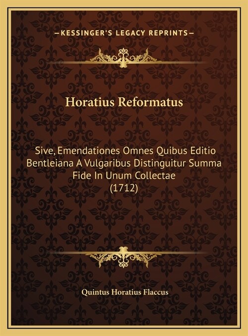 Horatius Reformatus: Sive, Emendationes Omnes Quibus Editio Bentleiana a Vulgaribus Distinguitur Summa Fide in Unum Collectae (1712) (Hardcover)