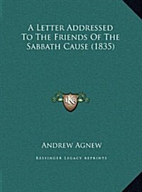 A Letter Addressed to the Friends of the Sabbath Cause (1835) (Hardcover)