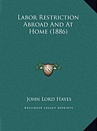 Labor Restriction Abroad and at Home (1886) (Hardcover)