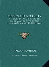 Medical Electricity: A Lecture Delivered Before the Hahnemann Society, on the Evening of January 19, 1886 (1886) (Hardcover)