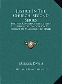 Justice in the Church, Second Series: Further Correspondence with the Bishop of London, on the Subject of Marriage, Etc. (1884) (Hardcover)