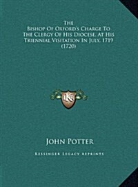 The Bishop of Oxfords Charge to the Clergy of His Diocese, at His Triennial Visitation in July, 1719 (1720) (Hardcover)