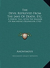 The Devil Reprieved from the Jaws of Death, Etc.: A Heroic Tale, After the Manner of Machievals Belphegor (1742) (Hardcover)