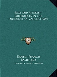 Real and Apparent Differences in the Incidence of Cancer (1907) (Hardcover)