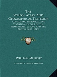 The Symbol Atlas, and Geographical Textbook: Containing Historical and Statistical Details of the Hemispheres, Europe, and the British Isles (1843) (Hardcover)