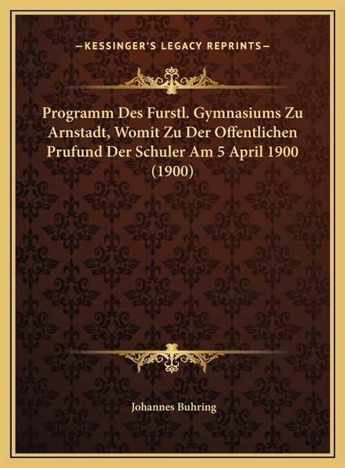 Programm Des Furstl. Gymnasiums Zu Arnstadt, Womit Zu Der Offentlichen Prufund Der Schuler Am 5 April 1900 (1900) (Hardcover)