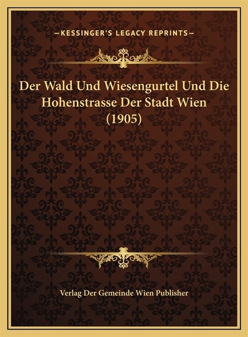 Der Wald Und Wiesengurtel Und Die Hohenstrasse Der Stadt Wien (1905) (Hardcover)